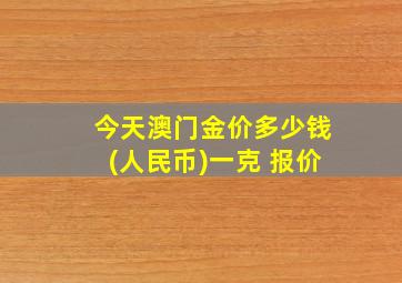 今天澳门金价多少钱(人民币)一克 报价